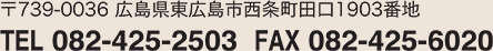 739-0036東広島市西条町田口1903番地TEL/082-425-2503FAX/082-425-6020