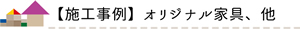 施工事例　オリジナル家具、他
